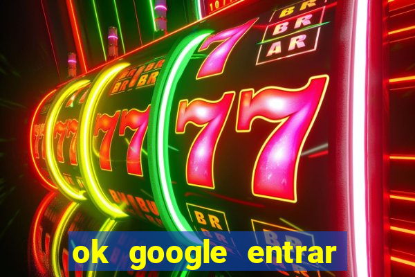 ok google entrar em jogo de c****